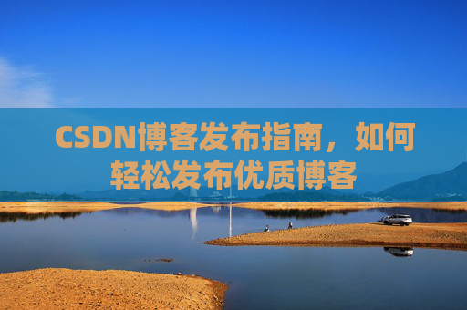 CSDN博客发布指南,如何轻松发布优质博客