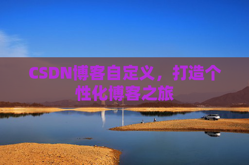 CSDN博客自定义，打造个性化博客之旅
