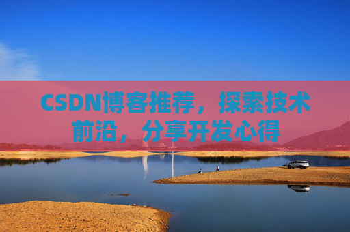 CSDN博客推荐，探索技术前沿，分享开发心得