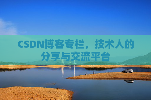 CSDN博客专栏，技术人的分享与交流平台